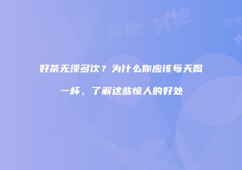 好茶无须多饮？为什么你应该每天喝一杯，了解这些惊人的好处
