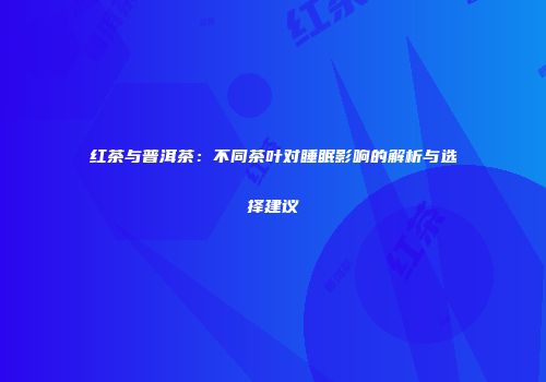 红茶与普洱茶：不同茶叶对睡眠影响的解析与选择建议