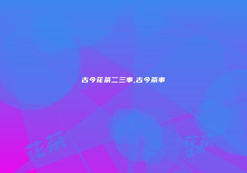古今花茶二三事,古今茶事
