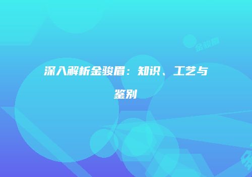 深入解析金骏眉：知识、工艺与鉴别