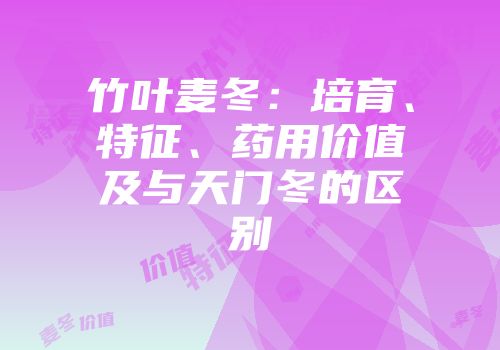 竹叶麦冬：培育、特征、药用价值及与天门冬的区别