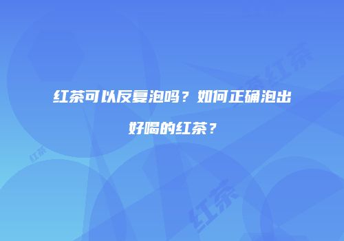 红茶可以反复泡吗？如何正确泡出好喝的红茶？