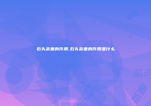 石头茶壶的作用,石头茶壶的作用是什么