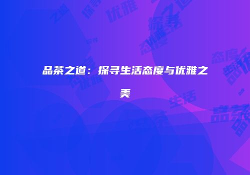 品茶之道：探寻生活态度与优雅之美