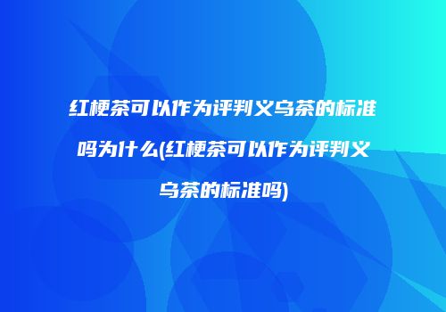 红梗茶可以作为评判义乌茶的标准吗为什么(红梗茶可以作为评判义乌茶的标准吗)