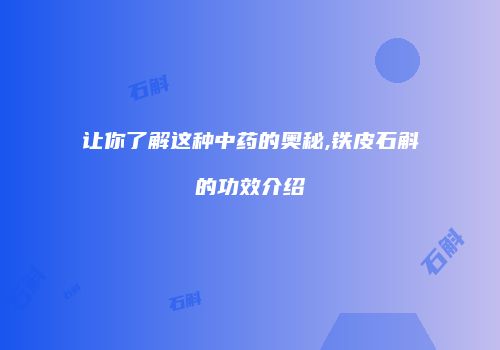 让你了解这种中药的奥秘,铁皮石斛的功效介绍