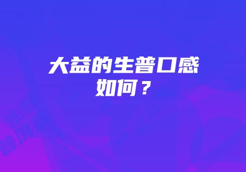 大益的生普口感如何？