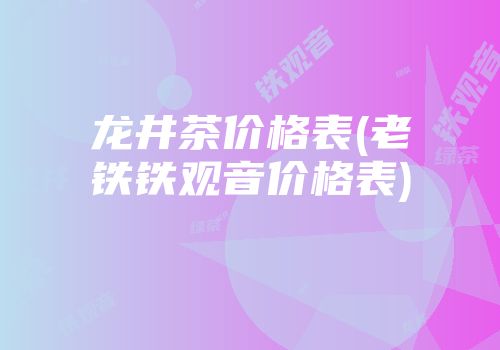 龙井茶价格表(老铁铁观音价格表)