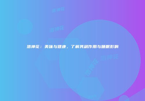 洛神花：美味与健康，了解其副作用与睡眠影响