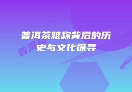 普洱茶雅称背后的历史与文化探寻