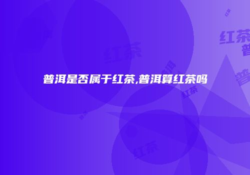 普洱是否属于红茶,普洱算红茶吗