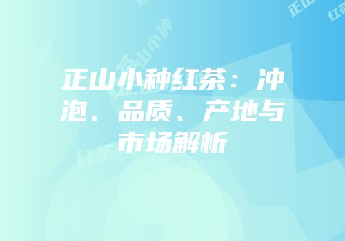 正山小种红茶：冲泡、品质、产地与市场解析