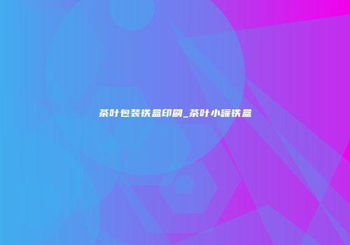 茶叶包装铁盒印刷_茶叶小罐铁盒