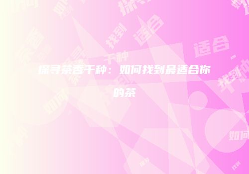 探寻茶香千种：如何找到最适合你的茶