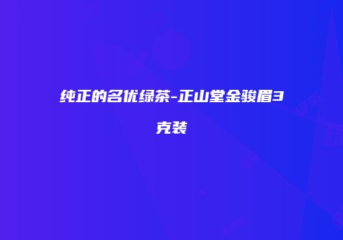 纯正的名优绿茶-正山堂金骏眉3克装