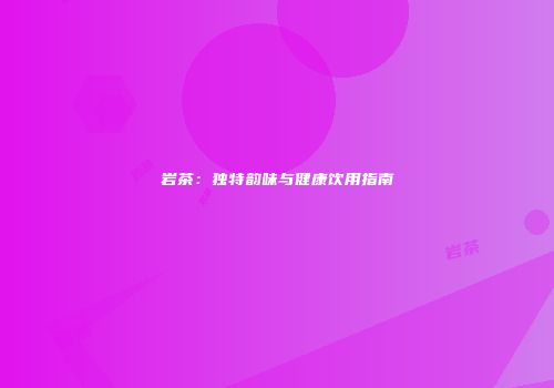 岩茶：独特韵味与健康饮用指南