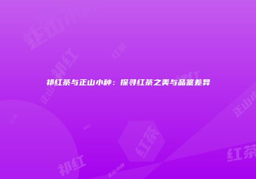 祁红茶与正山小种：探寻红茶之美与品鉴差异