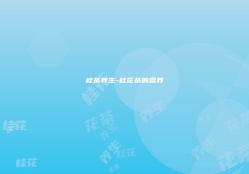 桂茶养生-桂花茶的营养