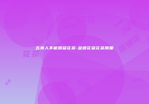 五类人不能喝菊花茶-金银花菊花茶用量