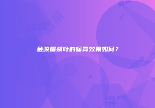 金骏眉茶叶的暖胃效果如何？