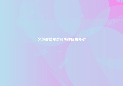 冲泡茉莉花茶的步骤详细介绍