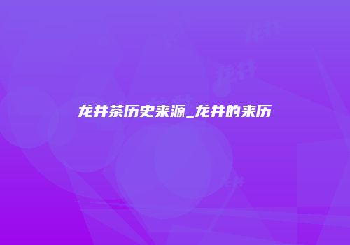 龙井茶历史来源_龙井的来历
