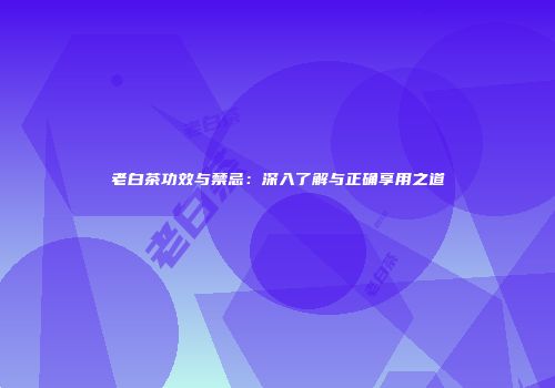 老白茶功效与禁忌：深入了解与正确享用之道
