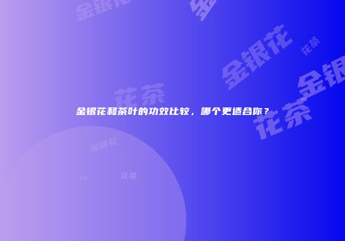 金银花和茶叶的功效比较，哪个更适合你？