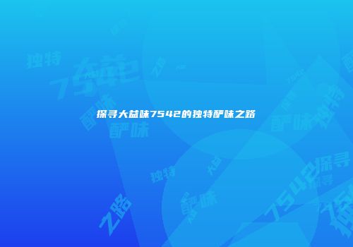 探寻大益味7542的独特酽味之路