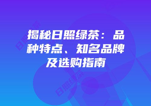 揭秘日照绿茶：品种特点、知名品牌及选购指南