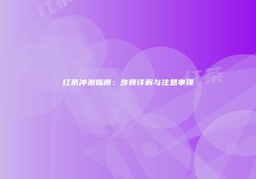 红茶冲泡指南：步骤详解与注意事项