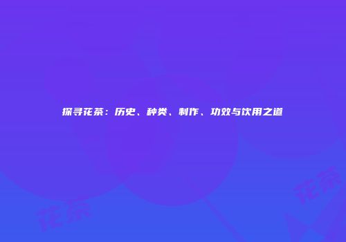 探寻花茶：历史、种类、制作、功效与饮用之道