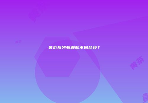 黄茶系列有哪些不同品种？