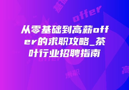 从零基础到高薪offer的求职攻略_茶叶行业招聘指南
