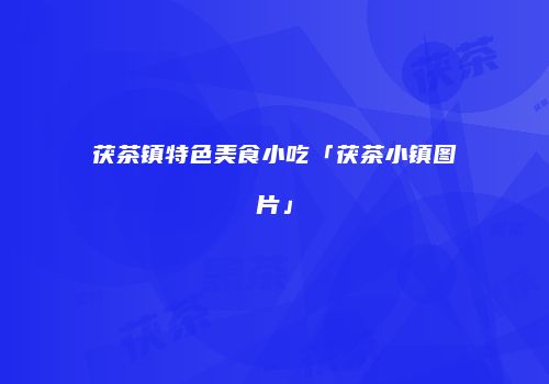 茯茶镇特色美食小吃「茯茶小镇图片」