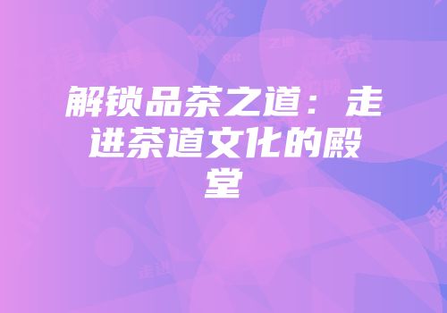 解锁品茶之道：走进茶道文化的殿堂