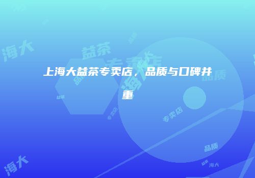 上海大益茶专卖店，品质与口碑并重