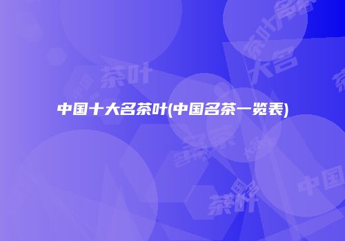 中国十大名茶叶(中国名茶一览表)
