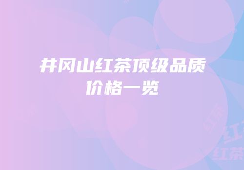 井冈山红茶顶级品质价格一览