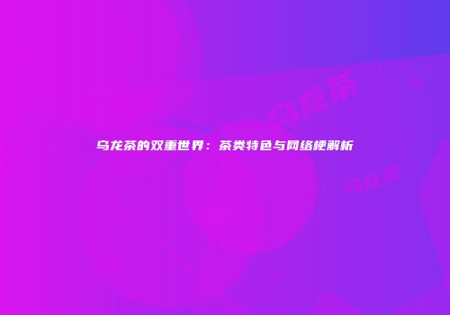 乌龙茶的双重世界：茶类特色与网络梗解析
