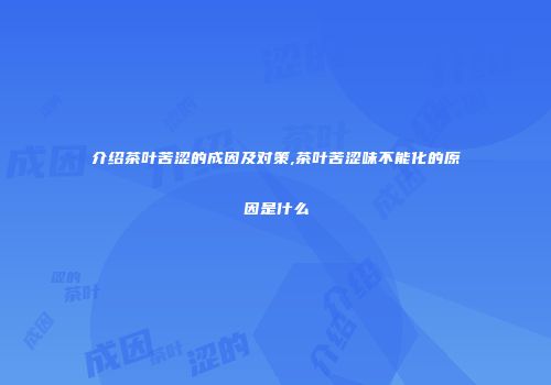 介绍茶叶苦涩的成因及对策,茶叶苦涩味不能化的原因是什么