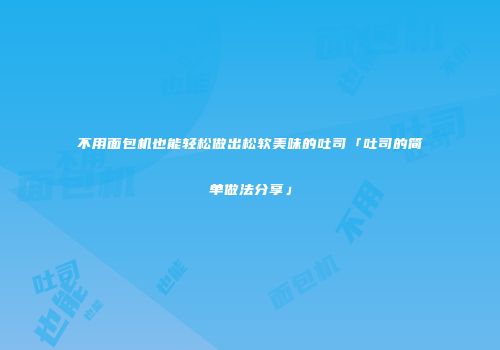 不用面包机也能轻松做出松软美味的吐司「吐司的简单做法分享」