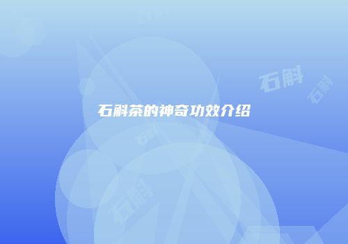 石斛茶的神奇功效介绍