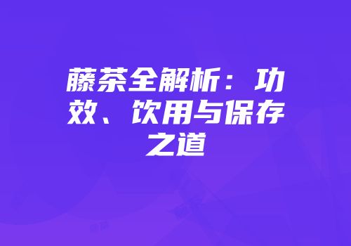 藤茶全解析：功效、饮用与保存之道