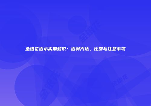 金银花泡水实用知识：泡制方法、比例与注意事项
