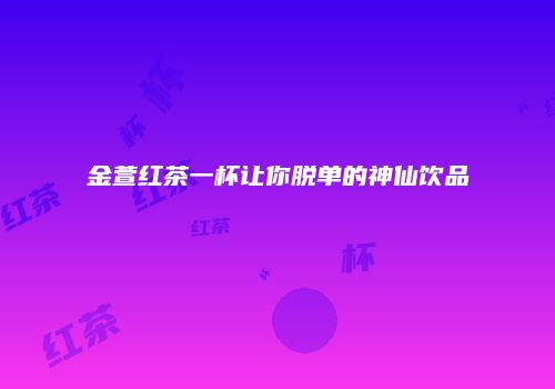 金萱红茶一杯让你脱单的神仙饮品