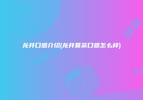 龙井口感介绍(龙井夏茶口感怎么样)