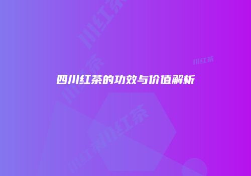 四川红茶的功效与价值解析