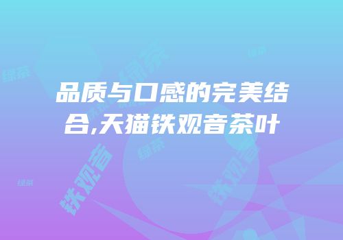 品质与口感的完美结合,天猫铁观音茶叶