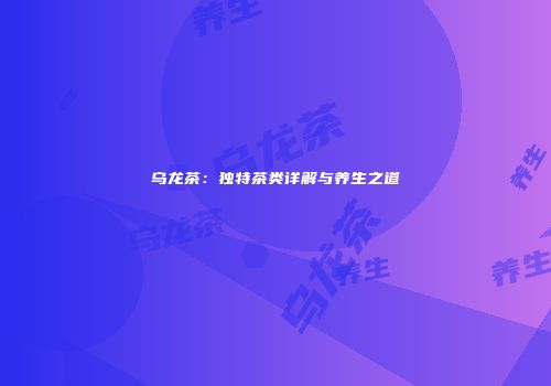 乌龙茶：独特茶类详解与养生之道